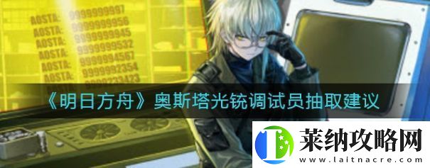 明日方舟奧斯塔光銃調試員值不值得抽奧斯塔光銃調試員抽取建議