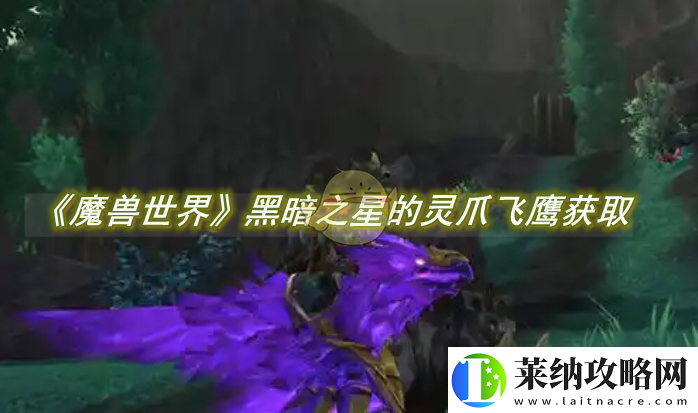 魔獸世界黑暗之星的靈爪飛鷹怎么獲得