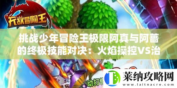 挑戰少年冒險王極限阿真與阿薔的終極技能對決