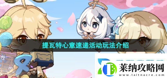 原神四周年提瓦特心意速遞活動怎么玩提瓦特心意速遞活動玩法介紹