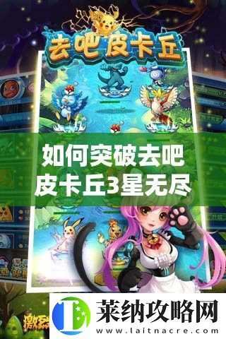 如何突破去吧皮卡丘3星無(wú)盡深淵高層