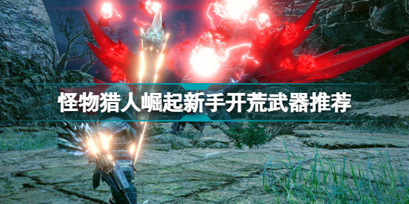 怪物獵人崛起新手開荒武器推薦哪個(怪物獵人risePC版開荒用什么武器)