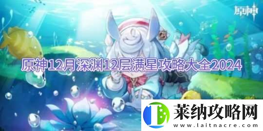 原神12月深淵12層滿星攻略大全2024