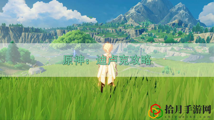 原神迪盧克小技巧(迪盧克武器 圣遺物陣容)