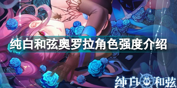 純白和弦奧羅拉怎么樣(純白和弦奧羅拉角色強度介紹)