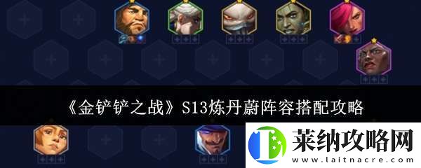 金鏟鏟之戰(zhàn)S13煉丹蔚陣容怎么搭配