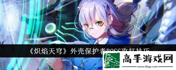 【副本攻略】熾焰天穹外殼保護者BOSS怎么攻打