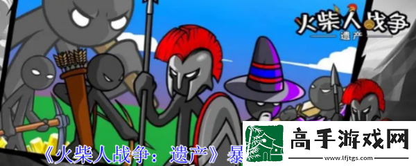 【角色技能】火柴人戰爭遺產暴力推家陣容怎么玩