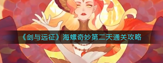劍與遠征海螺奇妙夜第二天怎么過(第二天完美通關教程攻略)