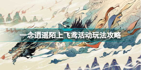 一念逍遙陌上飛鳶活動怎么玩(一念逍遙陌上飛鳶活動玩法攻略)