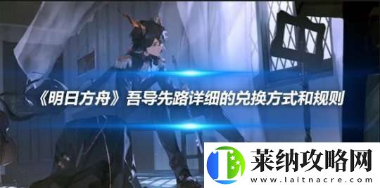 明日方舟吾導(dǎo)先路詳細(xì)的兌換方式和規(guī)則